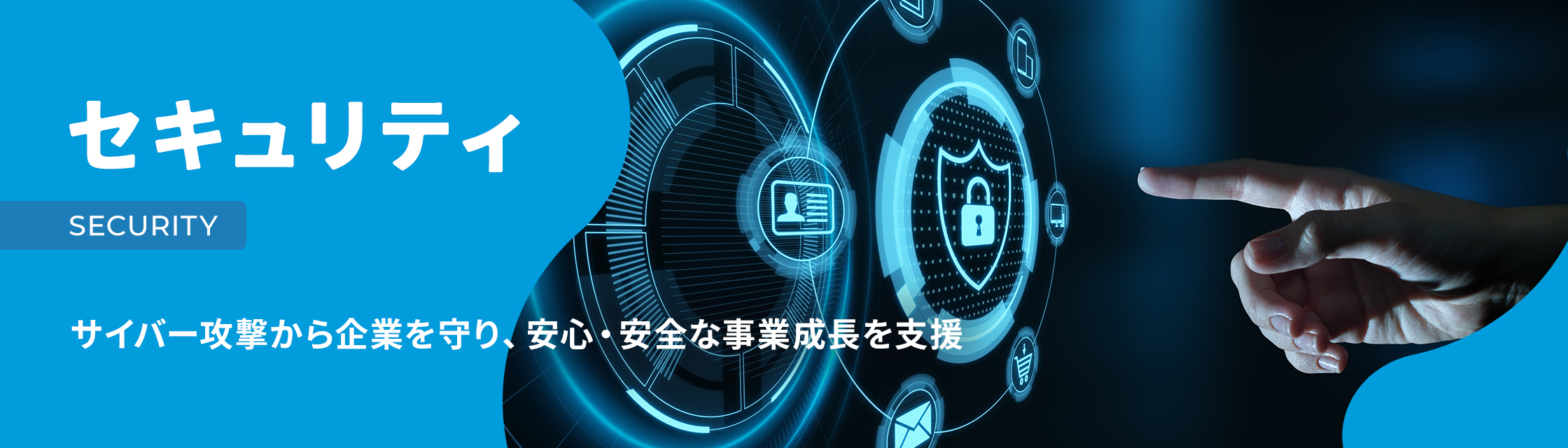 セキュリティ SECURITY サイバー攻撃から企業を守り、安心・安全な事業成長を支援