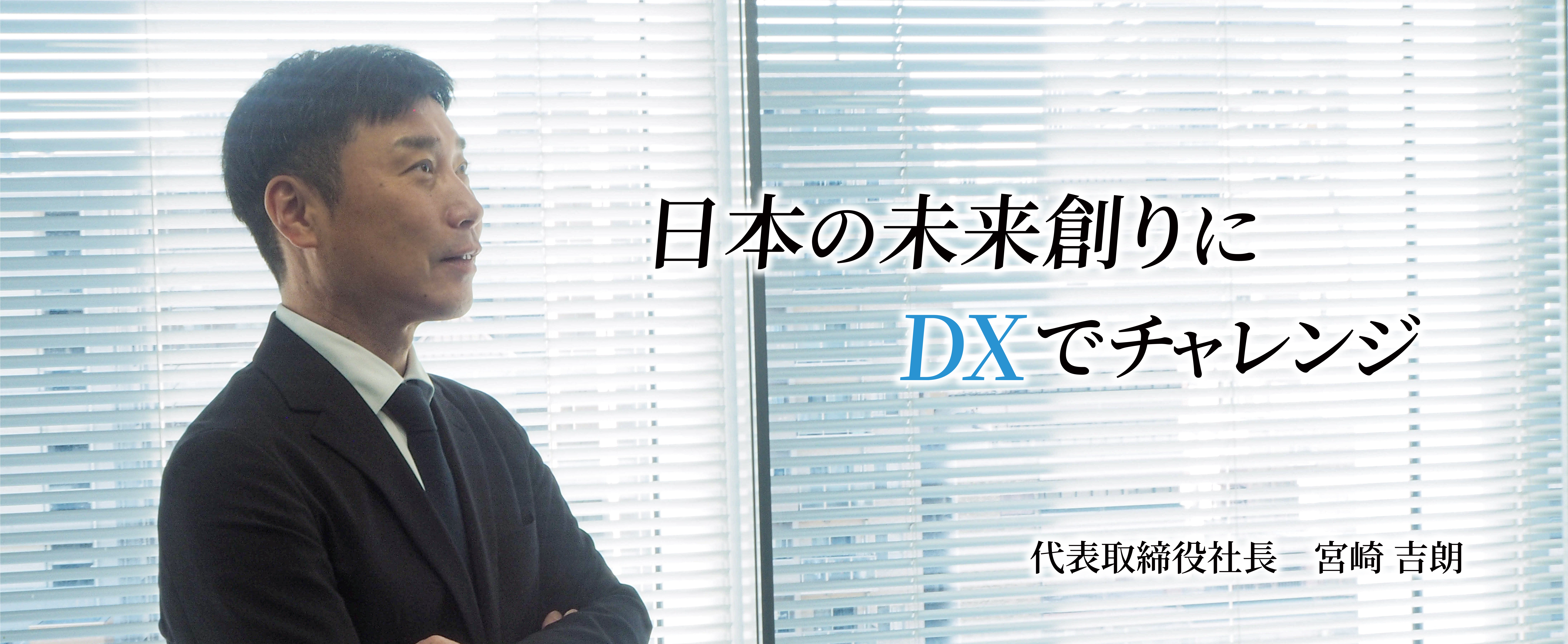 日本の未来創りにDXでチャレンジ。代表取締役社長 宮崎吉朗