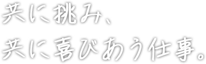 共に挑み、共に喜びあう仕事。