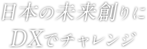 日本の未来創りにDXでチャレンジ