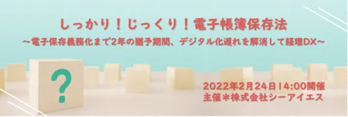 【開催終了】しっかり！じっくり！電子帳簿保存法 ～電子保存義務化まで２年の猶予期間、デジタル化遅れを解消して経理DX～